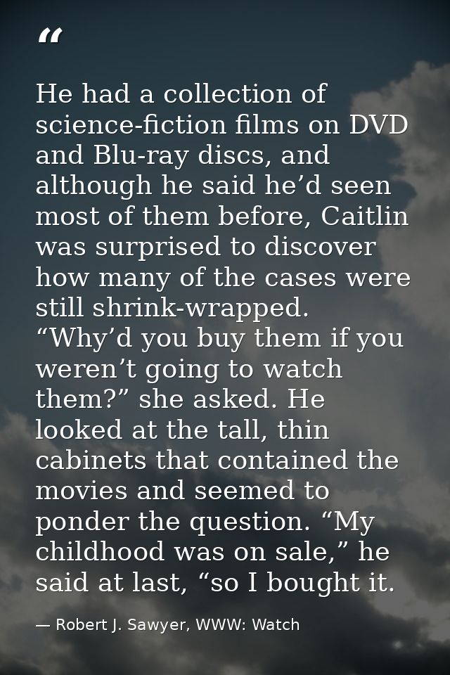He had a collection of science-fiction films on DVD and Blu-ray discs, and although he said he’d seen most of them befor — Robert J. Sawyer, WWW: Watch
