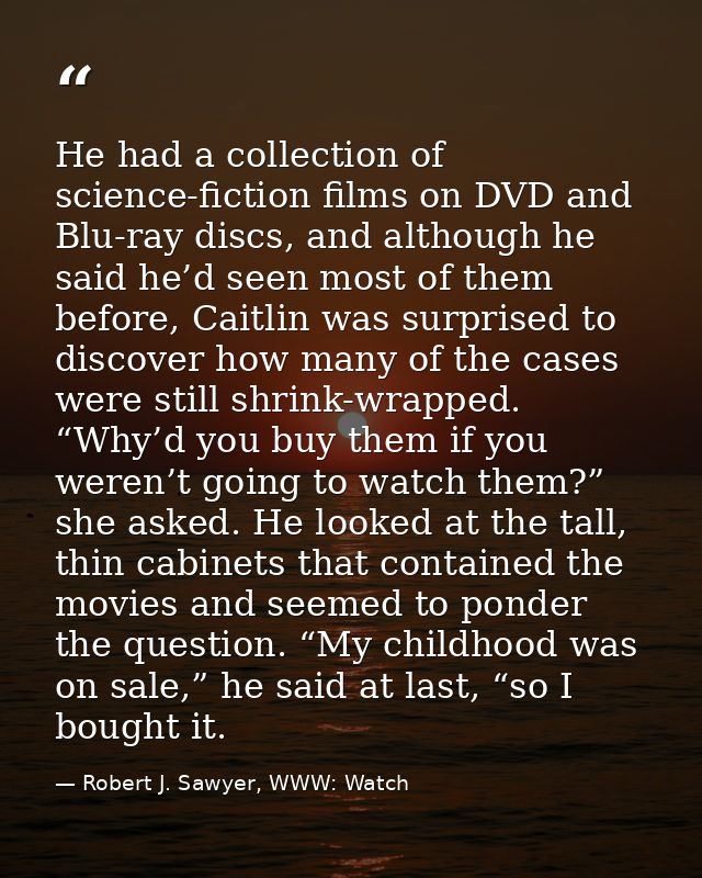 He had a collection of science-fiction films on DVD and Blu-ray discs, and although he said he’d seen most of them befor — Robert J. Sawyer, WWW: Watch