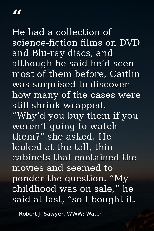 He had a collection of science-fiction films on DVD and Blu-ray discs, and although he said he’d seen most of them befor — Robert J. Sawyer, WWW: Watch