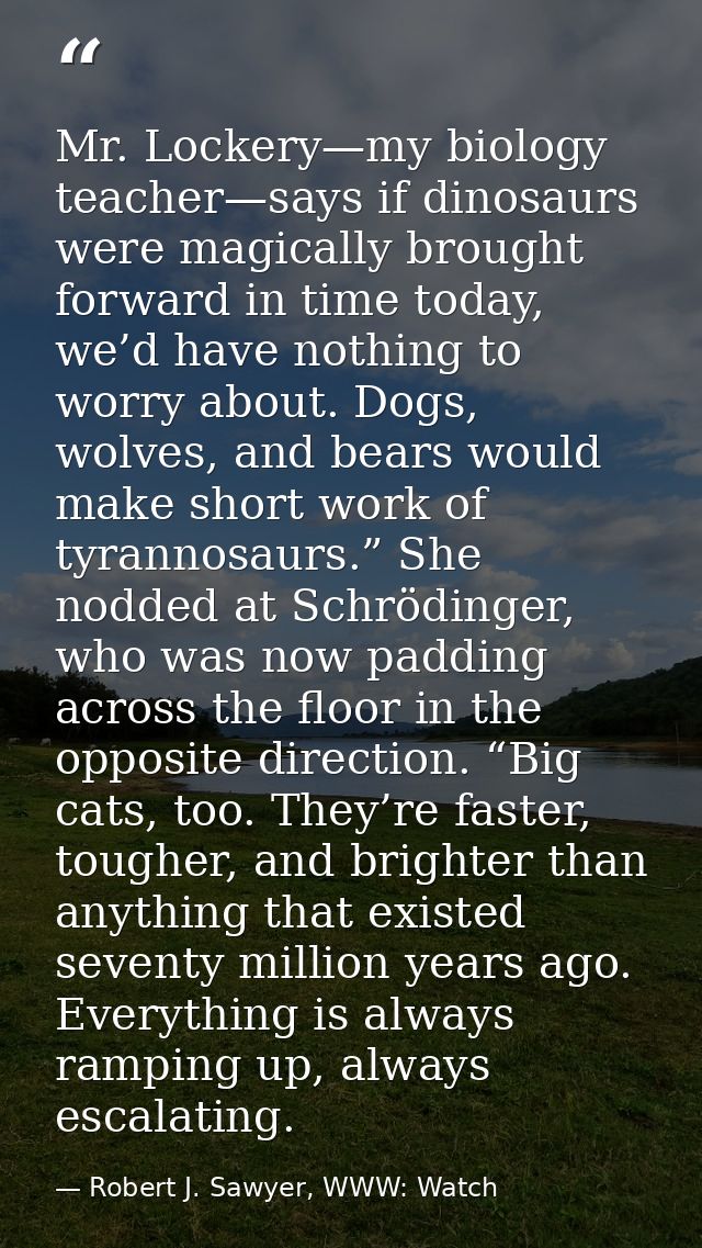 Mr. Lockery—my biology teacher—says if dinosaurs were magically brought forward in time today, we’d have nothing to worr — Robert J. Sawyer, WWW: Watch