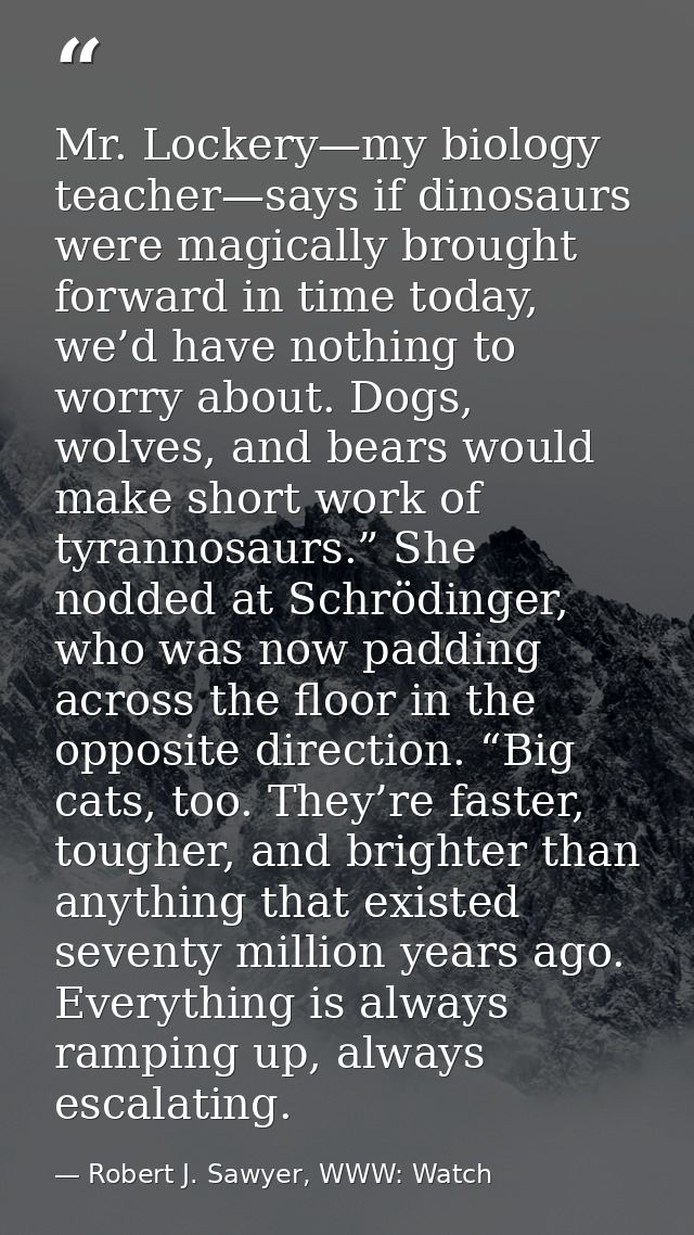 Mr. Lockery—my biology teacher—says if dinosaurs were magically brought forward in time today, we’d have nothing to worr — Robert J. Sawyer, WWW: Watch