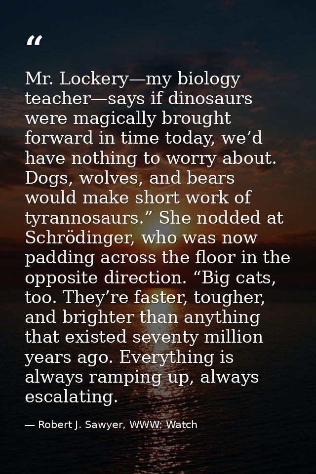 Mr. Lockery—my biology teacher—says if dinosaurs were magically brought forward in time today, we’d have nothing to worr — Robert J. Sawyer, WWW: Watch