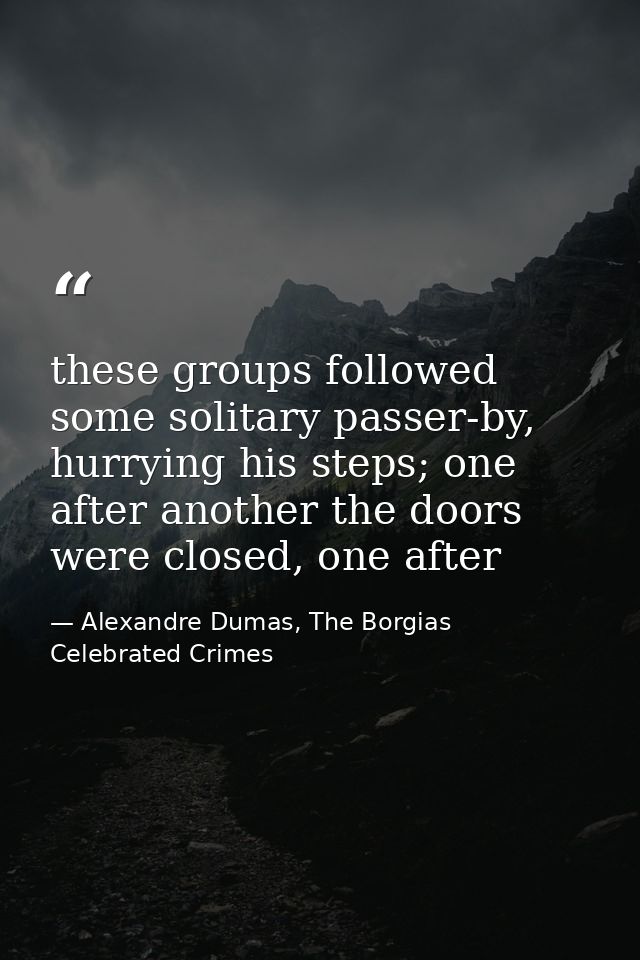 these groups followed some solitary passer-by, hurrying his steps; one after another the doors were closed, one after — Alexandre Dumas, The Borgias Celebrated Crimes