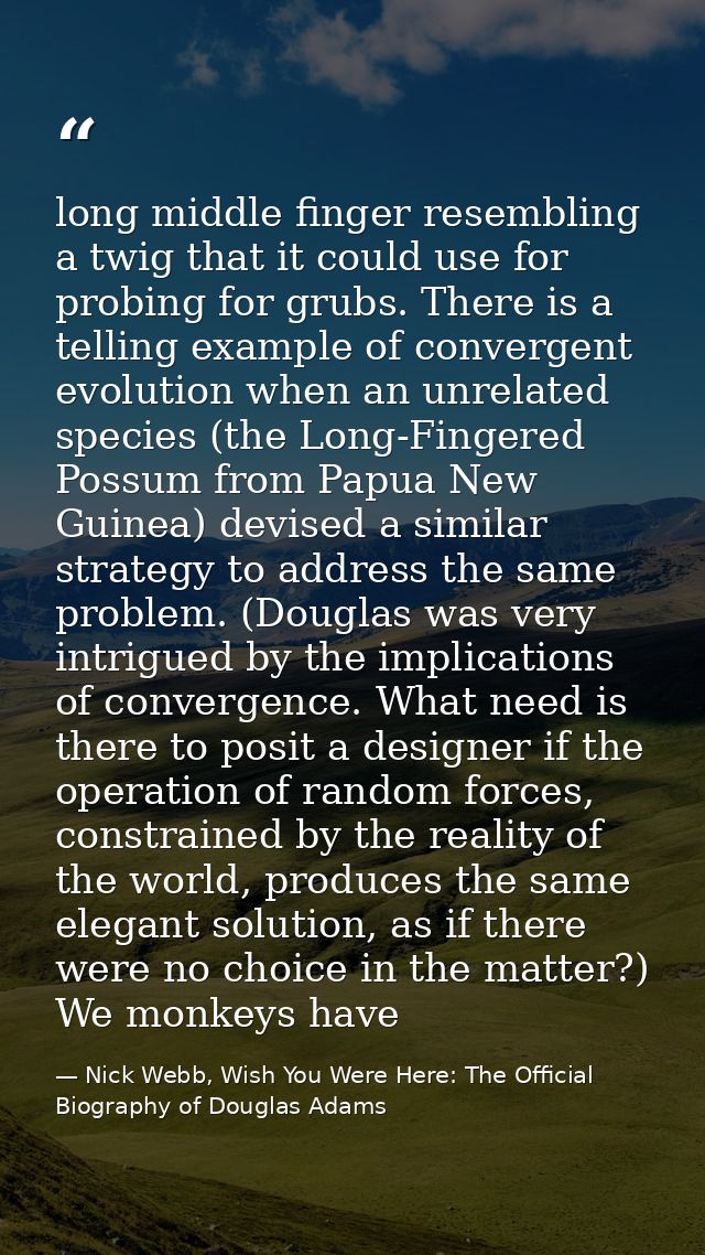 long middle finger resembling a twig that it could use for probing for grubs. There is a telling example of convergent e — Nick Webb, Wish You Were Here: The Official Biography of Douglas Adams