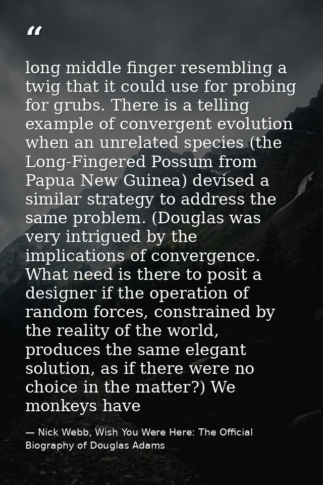 long middle finger resembling a twig that it could use for probing for grubs. There is a telling example of convergent e — Nick Webb, Wish You Were Here: The Official Biography of Douglas Adams