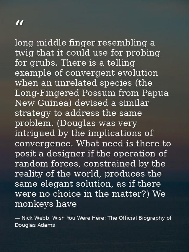 long middle finger resembling a twig that it could use for probing for grubs. There is a telling example of convergent e — Nick Webb, Wish You Were Here: The Official Biography of Douglas Adams