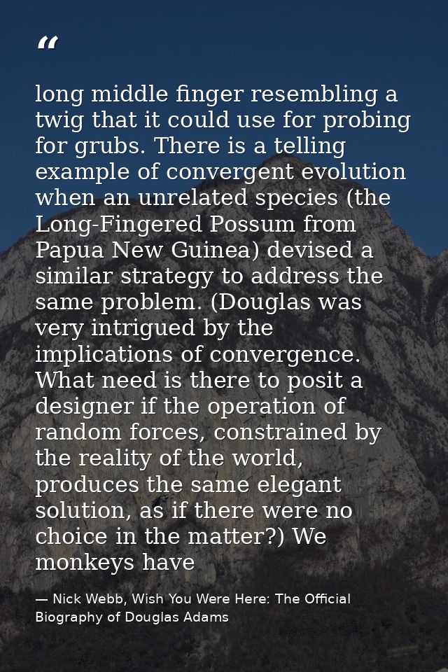 long middle finger resembling a twig that it could use for probing for grubs. There is a telling example of convergent e — Nick Webb, Wish You Were Here: The Official Biography of Douglas Adams