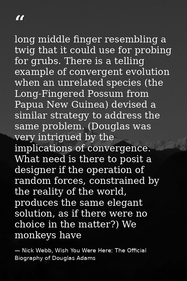 long middle finger resembling a twig that it could use for probing for grubs. There is a telling example of convergent e — Nick Webb, Wish You Were Here: The Official Biography of Douglas Adams
