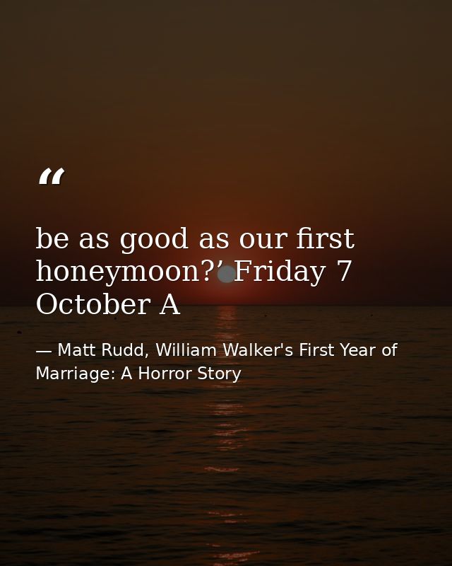 be as good as our first honeymoon?’ Friday 7 October A — Matt Rudd, William Walker's First Year of Marriage: A Horror Story