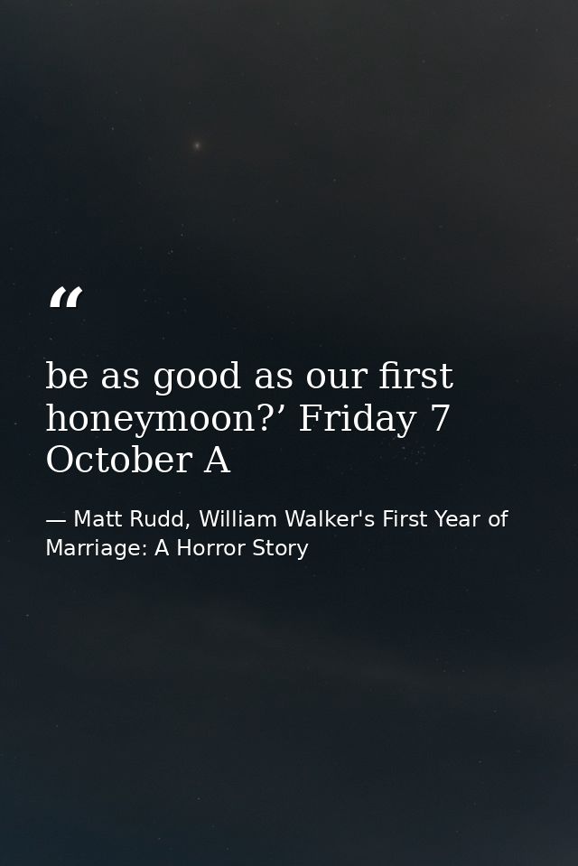 be as good as our first honeymoon?’ Friday 7 October A — Matt Rudd, William Walker's First Year of Marriage: A Horror Story