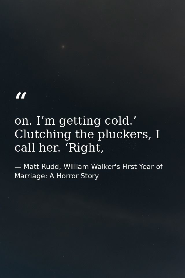 on. I’m getting cold.’ Clutching the pluckers, I call her. ‘Right, — Matt Rudd, William Walker's First Year of Marriage: A Horror Story