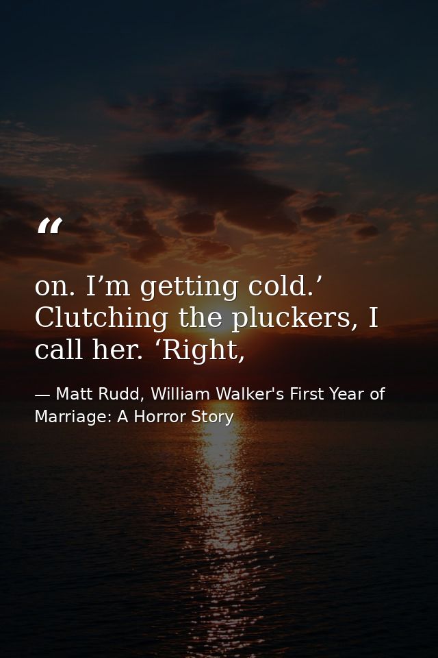 on. I’m getting cold.’ Clutching the pluckers, I call her. ‘Right, — Matt Rudd, William Walker's First Year of Marriage: A Horror Story