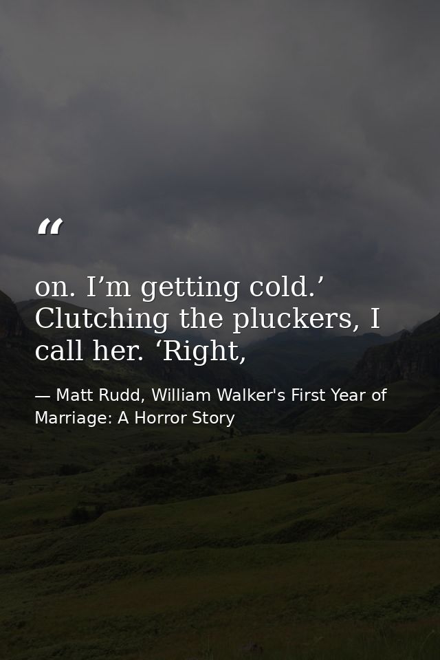 on. I’m getting cold.’ Clutching the pluckers, I call her. ‘Right, — Matt Rudd, William Walker's First Year of Marriage: A Horror Story