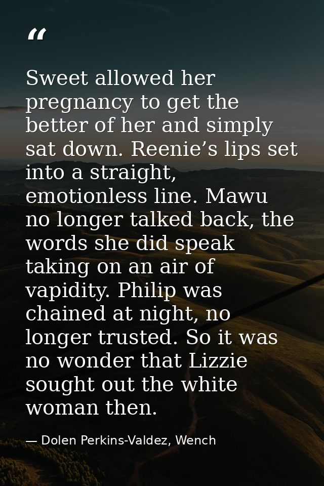 Sweet allowed her pregnancy to get the better of her and simply sat down. Reenie’s lips set into a straight, emotionless — Dolen Perkins-Valdez, Wench