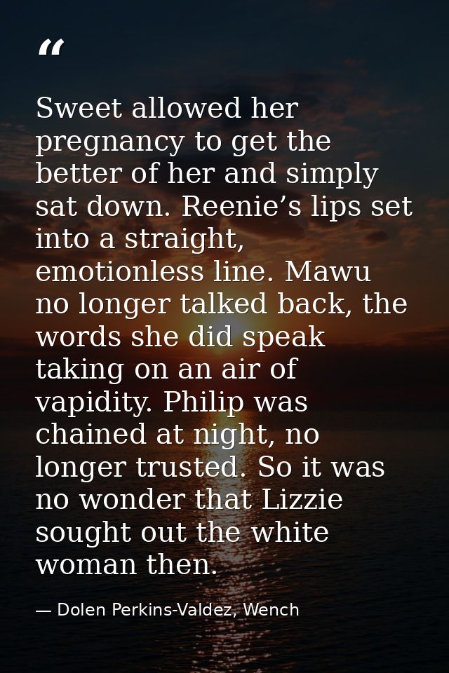 Sweet allowed her pregnancy to get the better of her and simply sat down. Reenie’s lips set into a straight, emotionless — Dolen Perkins-Valdez, Wench