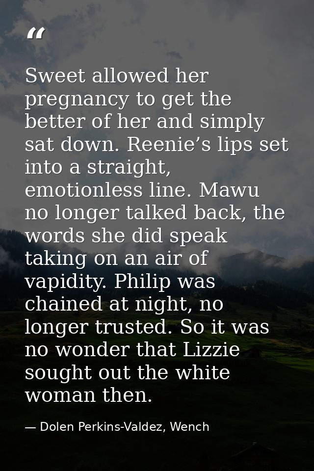 Sweet allowed her pregnancy to get the better of her and simply sat down. Reenie’s lips set into a straight, emotionless — Dolen Perkins-Valdez, Wench