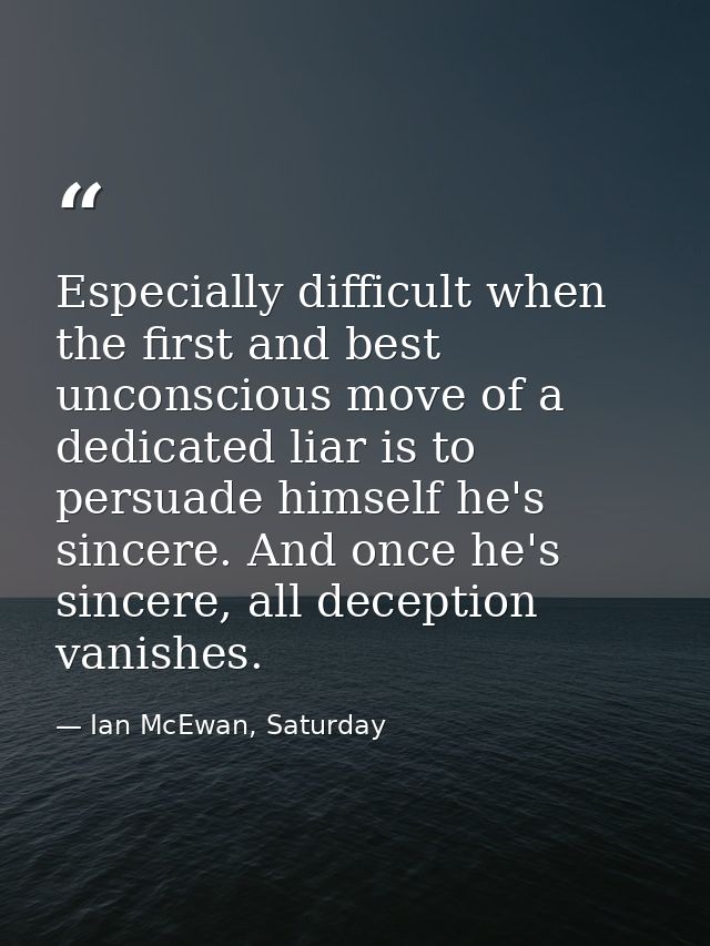 Especially difficult when the first and best unconscious move of a dedicated liar is to persuade himself he's sincere. A — Ian McEwan, Saturday