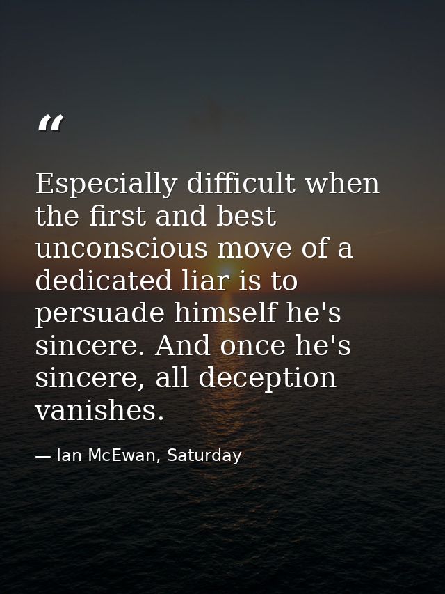 Especially difficult when the first and best unconscious move of a dedicated liar is to persuade himself he's sincere. A — Ian McEwan, Saturday