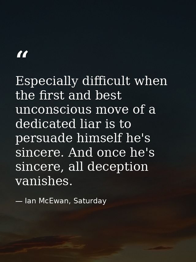 Especially difficult when the first and best unconscious move of a dedicated liar is to persuade himself he's sincere. A — Ian McEwan, Saturday
