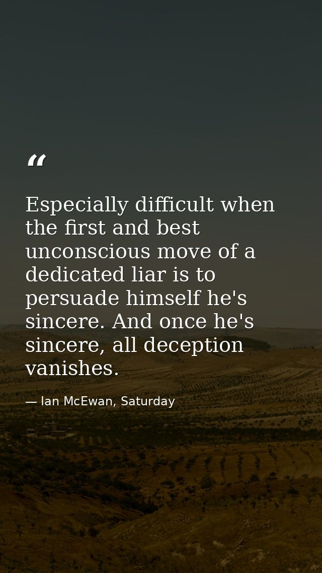 Especially difficult when the first and best unconscious move of a dedicated liar is to persuade himself he's sincere. A — Ian McEwan, Saturday