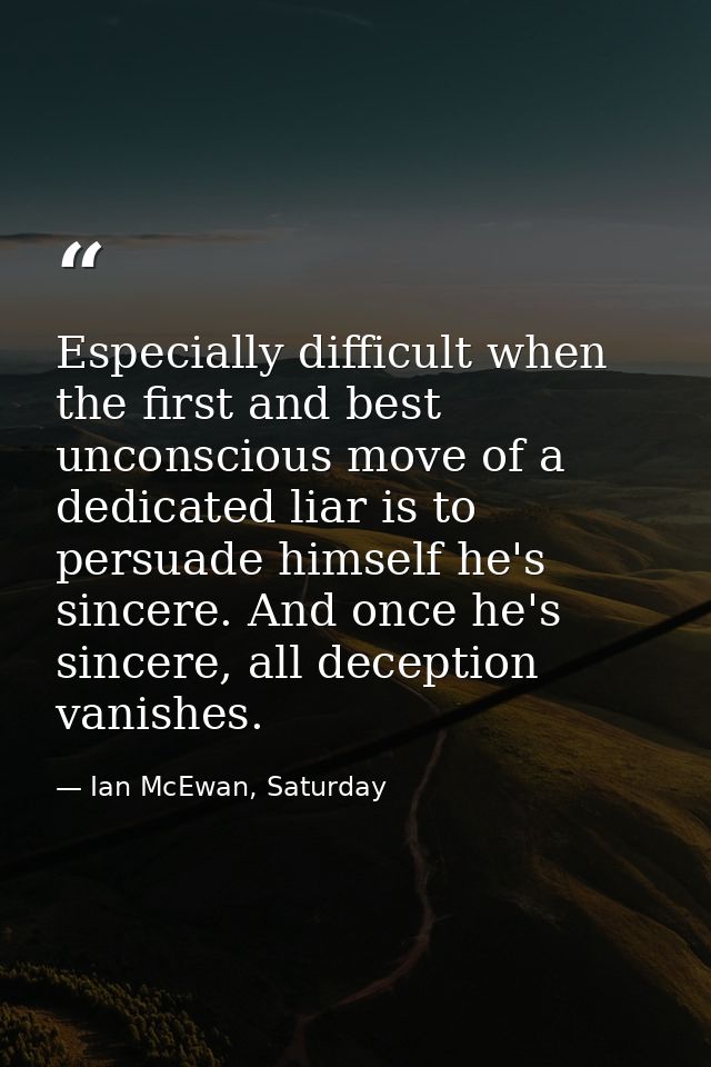 Especially difficult when the first and best unconscious move of a dedicated liar is to persuade himself he's sincere. A — Ian McEwan, Saturday