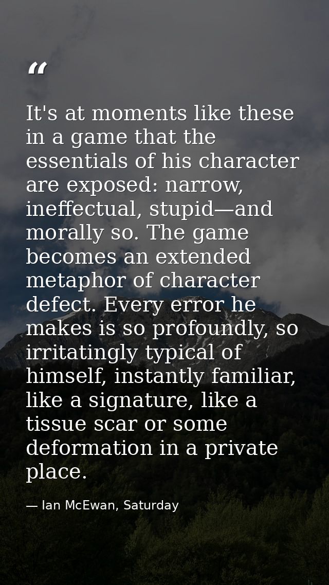 It's at moments like these in a game that the essentials of his character are exposed: narrow, ineffectual, stupid—and m — Ian McEwan, Saturday