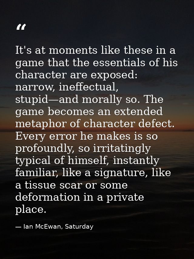 It's at moments like these in a game that the essentials of his character are exposed: narrow, ineffectual, stupid—and m — Ian McEwan, Saturday