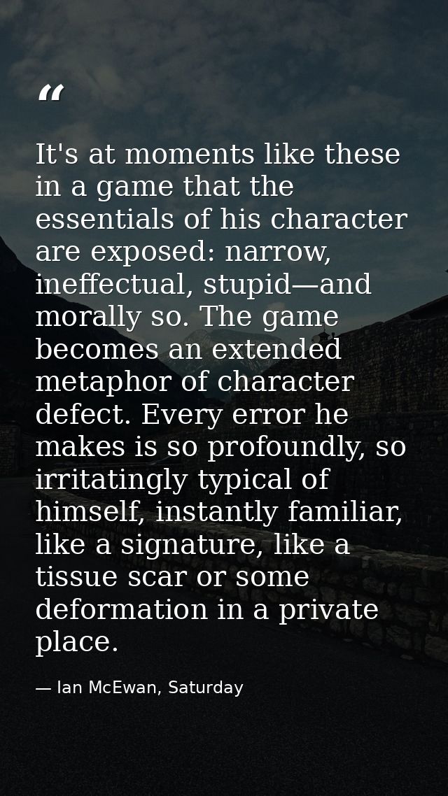 It's at moments like these in a game that the essentials of his character are exposed: narrow, ineffectual, stupid—and m — Ian McEwan, Saturday