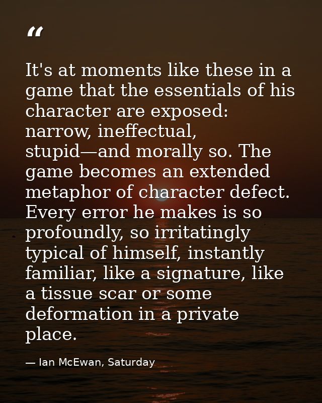It's at moments like these in a game that the essentials of his character are exposed: narrow, ineffectual, stupid—and m — Ian McEwan, Saturday