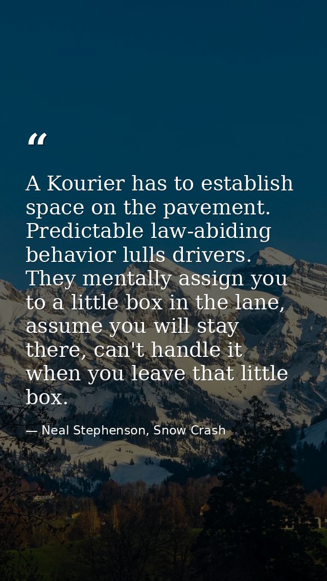 A Kourier has to establish space on the pavement. Predictable law-abiding behavior lulls drivers. They mentally assign y — Neal Stephenson, Snow Crash