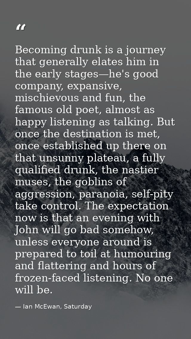 Becoming drunk is a journey that generally elates him in the early stages—he's good company, expansive, mischievous and  — Ian McEwan, Saturday