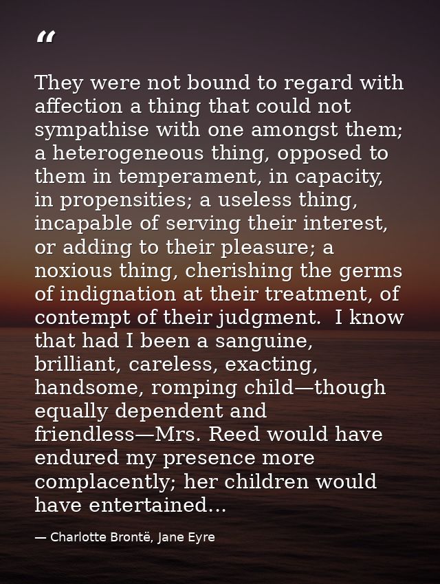 They were not bound to regard with affection a thing that could not sympathise with one amongst them; a heterogeneous th — Charlotte Brontë, Jane Eyre