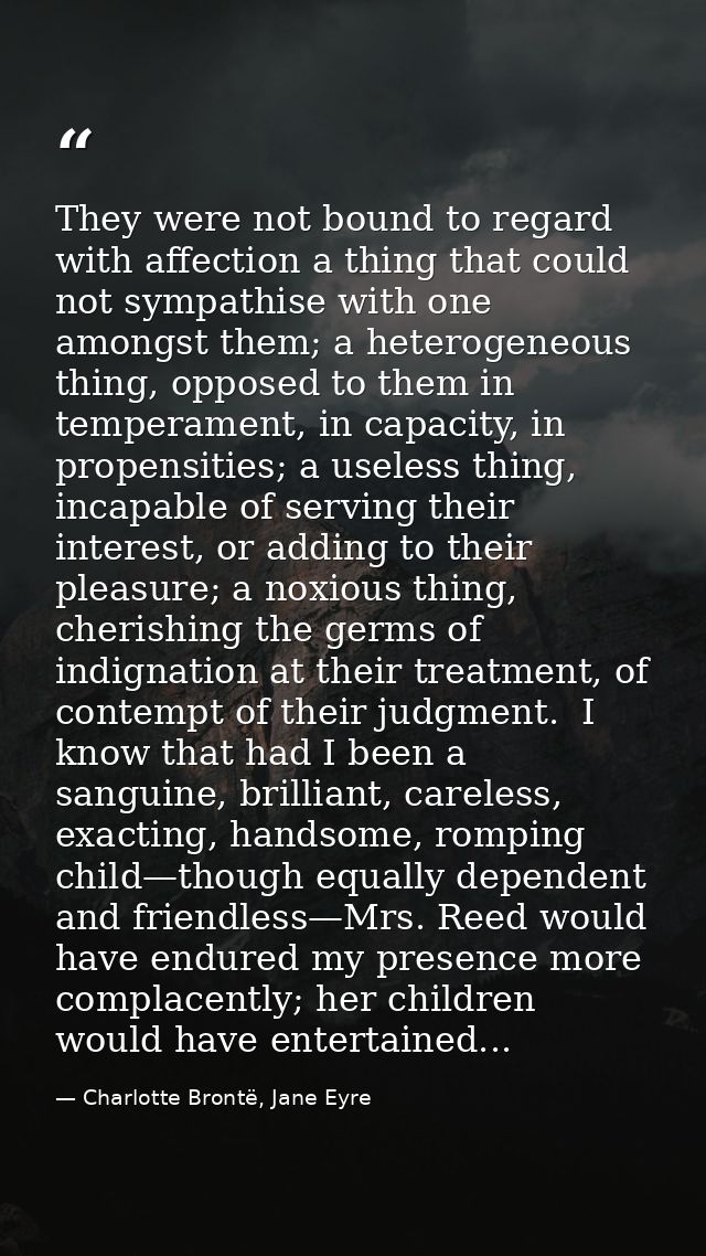 They were not bound to regard with affection a thing that could not sympathise with one amongst them; a heterogeneous th — Charlotte Brontë, Jane Eyre
