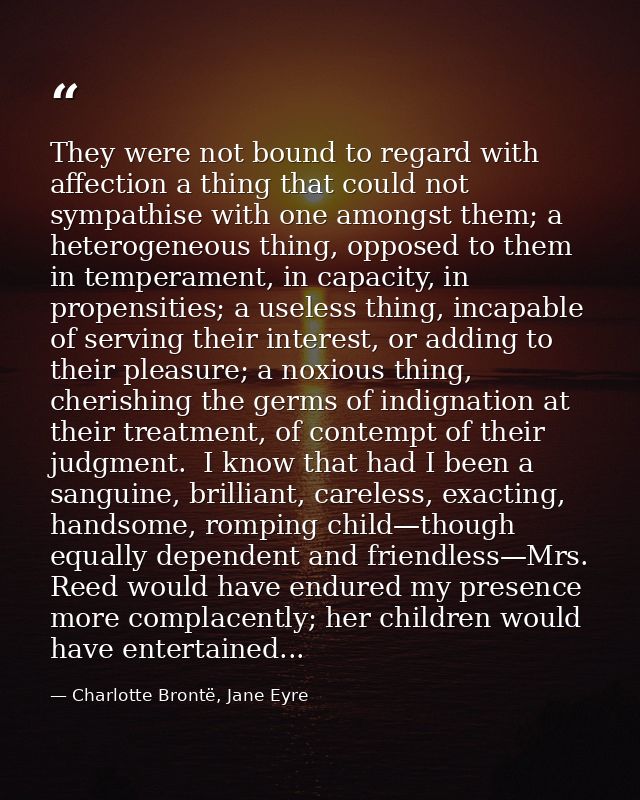 They were not bound to regard with affection a thing that could not sympathise with one amongst them; a heterogeneous th — Charlotte Brontë, Jane Eyre