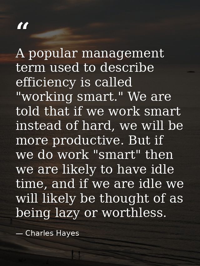A popular management term used to describe efficiency is called "working smart." We are told that if we work smart inste — Charles Hayes