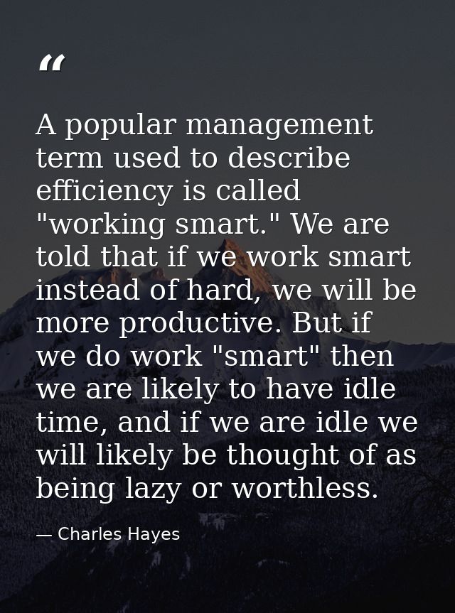 A popular management term used to describe efficiency is called "working smart." We are told that if we work smart inste — Charles Hayes