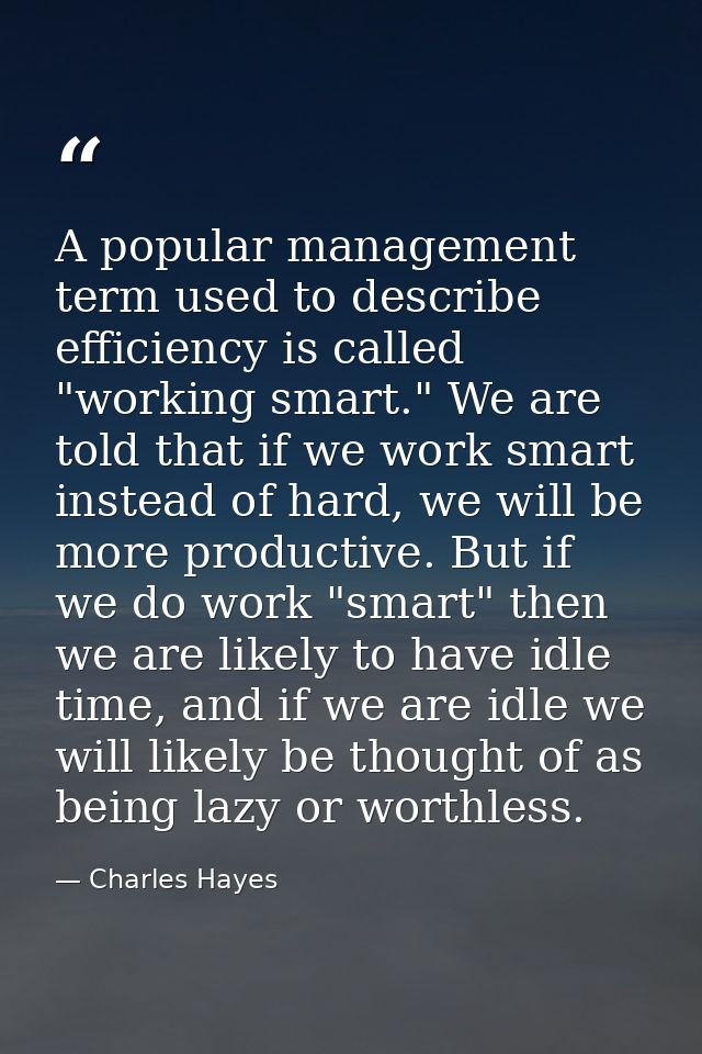 A popular management term used to describe efficiency is called "working smart." We are told that if we work smart inste — Charles Hayes