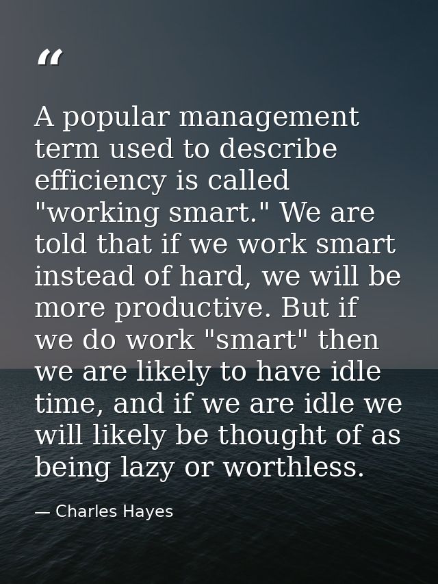 A popular management term used to describe efficiency is called "working smart." We are told that if we work smart inste — Charles Hayes