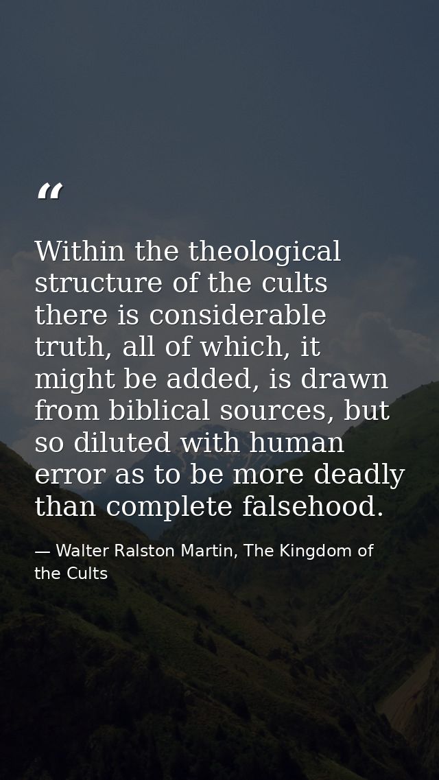Within the theological structure of the cults there is considerable truth, all of which, it might be added, is drawn fro — Walter Ralston Martin, The Kingdom of the Cults