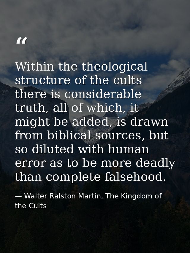 Within the theological structure of the cults there is considerable truth, all of which, it might be added, is drawn fro — Walter Ralston Martin, The Kingdom of the Cults