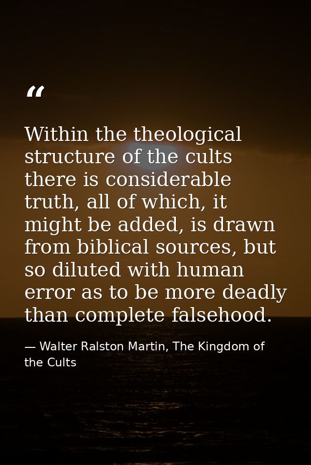 Within the theological structure of the cults there is considerable truth, all of which, it might be added, is drawn fro — Walter Ralston Martin, The Kingdom of the Cults