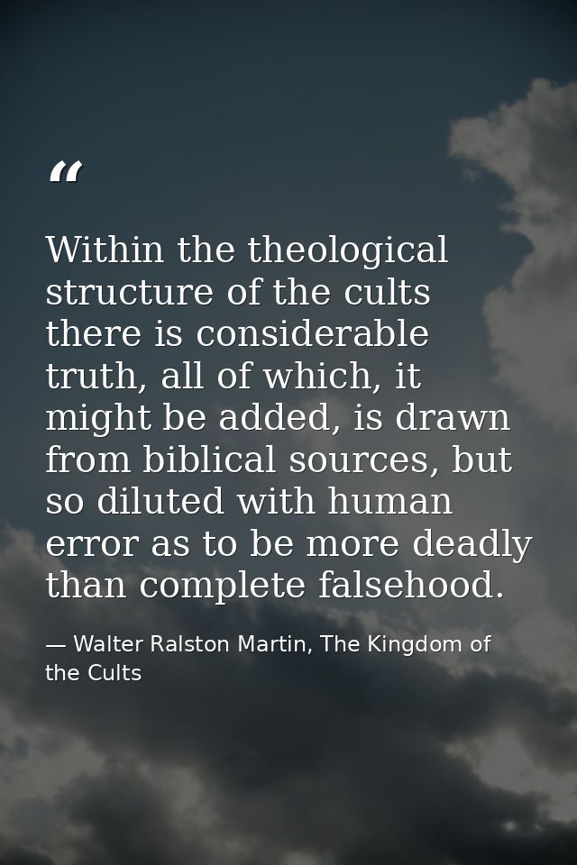 Within the theological structure of the cults there is considerable truth, all of which, it might be added, is drawn fro — Walter Ralston Martin, The Kingdom of the Cults