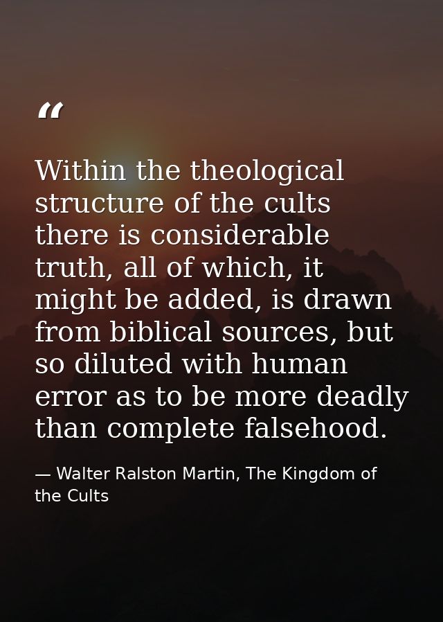 Within the theological structure of the cults there is considerable truth, all of which, it might be added, is drawn fro — Walter Ralston Martin, The Kingdom of the Cults