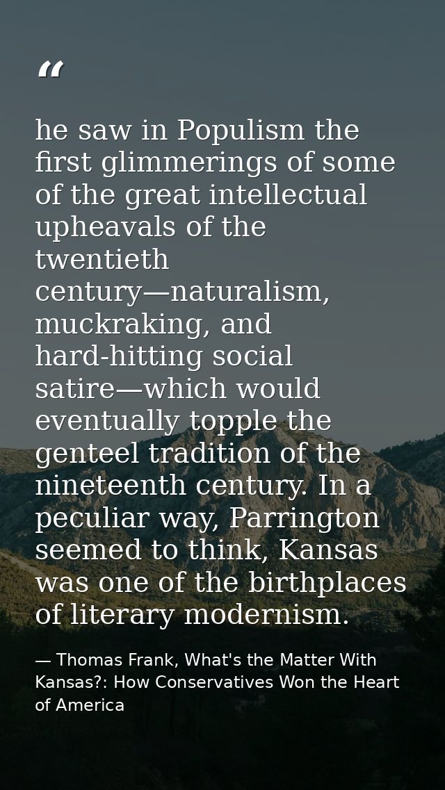 he saw in Populism the first glimmerings of some of the great intellectual upheavals of the twentieth century—naturalism — Thomas Frank, What's the Matter With Kansas?: How Conservatives Won the Heart of America