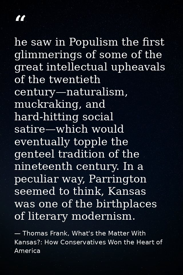 he saw in Populism the first glimmerings of some of the great intellectual upheavals of the twentieth century—naturalism — Thomas Frank, What's the Matter With Kansas?: How Conservatives Won the Heart of America