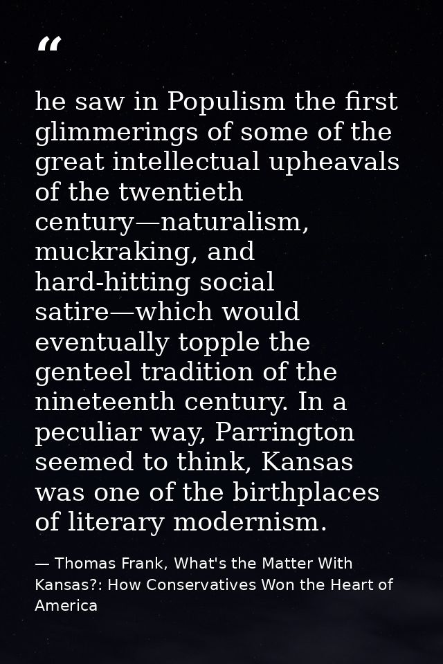 he saw in Populism the first glimmerings of some of the great intellectual upheavals of the twentieth century—naturalism — Thomas Frank, What's the Matter With Kansas?: How Conservatives Won the Heart of America