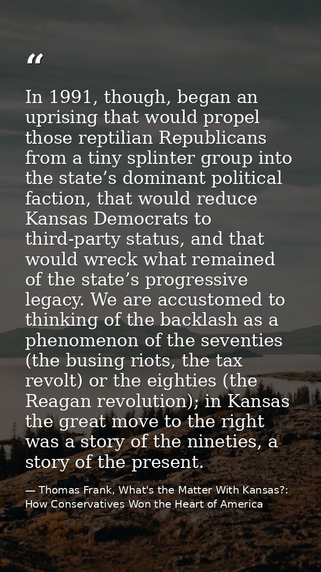 In 1991, though, began an uprising that would propel those reptilian Republicans from a tiny splinter group into the sta — Thomas Frank, What's the Matter With Kansas?: How Conservatives Won the Heart of America