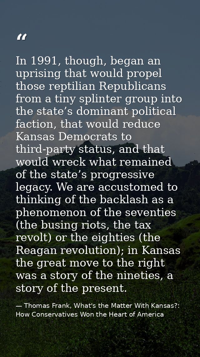 In 1991, though, began an uprising that would propel those reptilian Republicans from a tiny splinter group into the sta — Thomas Frank, What's the Matter With Kansas?: How Conservatives Won the Heart of America