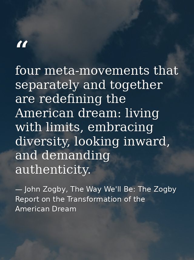 four meta-movements that separately and together are redefining the American dream: living with limits, embracing divers — John Zogby, The Way We'll Be: The Zogby Report on the Transformation of the American Dream