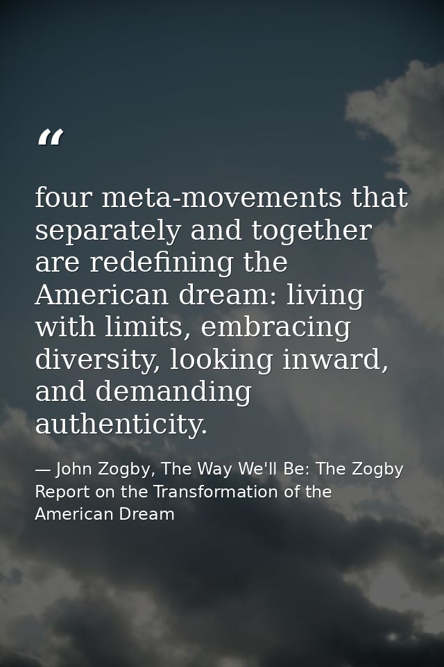 four meta-movements that separately and together are redefining the American dream: living with limits, embracing divers — John Zogby, The Way We'll Be: The Zogby Report on the Transformation of the American Dream